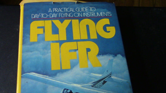 A Practical Guide to Day to Day Flying on Instruments (Flying IFR)